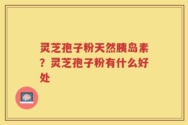 灵芝孢子粉天然?灵芝孢子粉有什么好处 灵芝孢子粉天然?灵芝孢子粉有什么好处