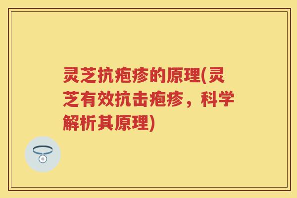 灵芝抗疱疹的原理(灵芝有效抗击疱疹,科学解析其原理) 灵芝抗疱疹的原理(灵芝有效抗击疱疹,科学解析其原理)