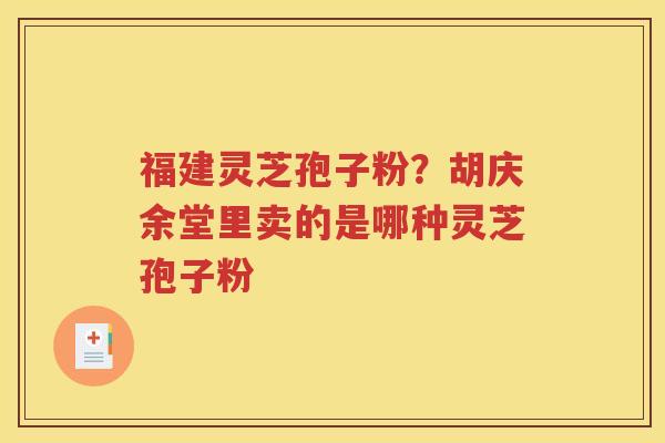 福建灵芝孢子粉？胡庆余堂里卖的是哪种灵芝孢子粉