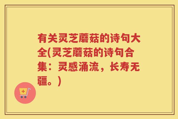 有关灵芝蘑菇的诗句大全(灵芝蘑菇的诗句合集:灵感涌流,长寿无疆。) 有关灵芝蘑菇的诗句大全(灵芝蘑菇的诗句合集:灵感涌流,长寿无疆。)