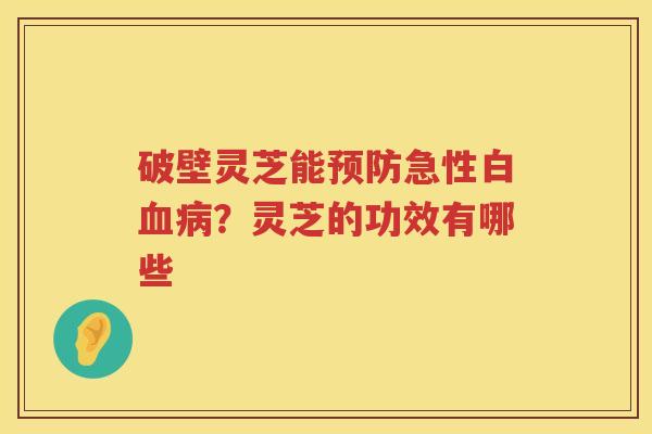 破壁灵芝能急性白？灵芝的功效有哪些