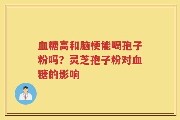 高和脑梗能喝孢子粉吗？灵芝孢子粉对的影响