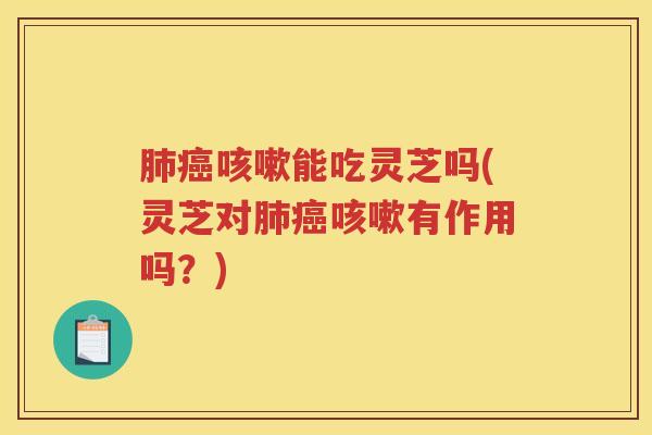 能吃灵芝吗(灵芝对有作用吗?) 能吃灵芝吗(灵芝对有作用吗?)