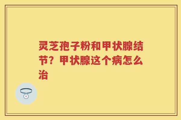 灵芝孢子粉和结节？这个怎么