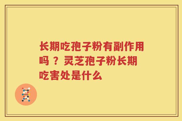 长期吃孢子粉有副作用吗 ？灵芝孢子粉长期吃害处是什么