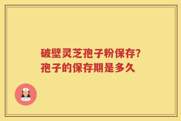 破壁灵芝孢子粉保存？孢子的保存期是多久