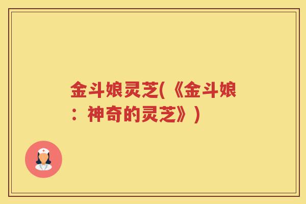 金斗娘灵芝(《金斗娘：神奇的灵芝》)