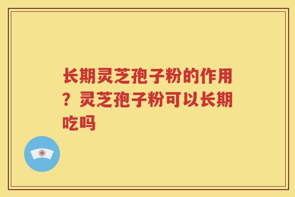 长期灵芝孢子粉的作用?灵芝孢子粉可以长期吃吗 长期灵芝孢子粉的作用?灵芝孢子粉可以长期吃吗