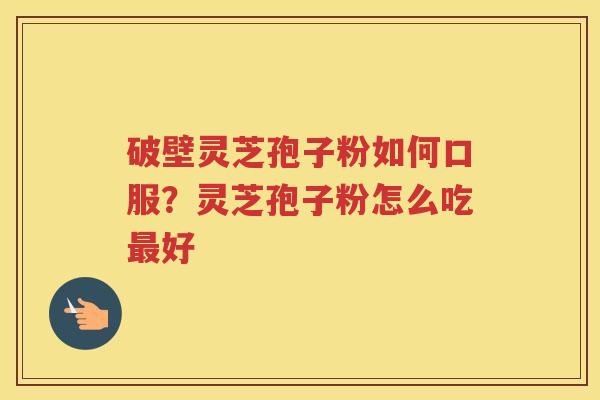 破壁灵芝孢子粉如何口服？灵芝孢子粉怎么吃好