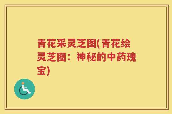 青花采灵芝图(青花绘灵芝图：神秘的瑰宝)