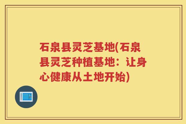 石泉县灵芝基地(石泉县灵芝种植基地：让身心健康从土地开始)