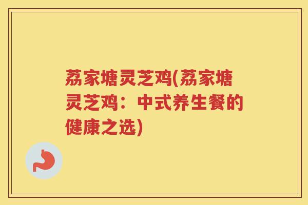 荔家塘灵芝鸡(荔家塘灵芝鸡：中式养生餐的健康之选)