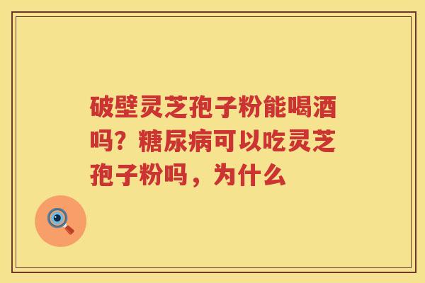 破壁灵芝孢子粉能喝酒吗？可以吃灵芝孢子粉吗，为什么