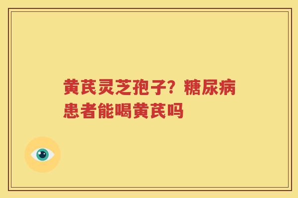 黄芪灵芝孢子？患者能喝黄芪吗