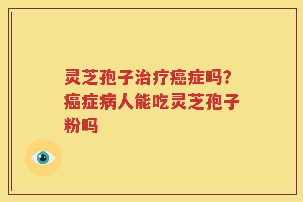 灵芝孢子症吗？症人能吃灵芝孢子粉吗