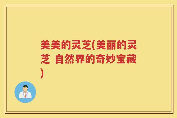 美美的灵芝(美丽的灵芝 自然界的奇妙宝藏)
