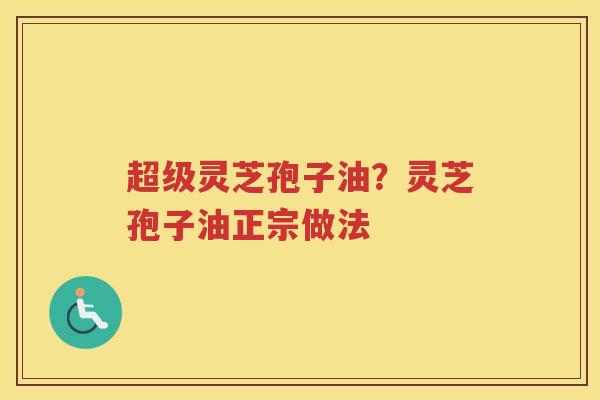 超级灵芝孢子油？灵芝孢子油正宗做法