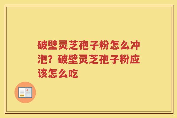 破壁灵芝孢子粉怎么冲泡？破壁灵芝孢子粉应该怎么吃