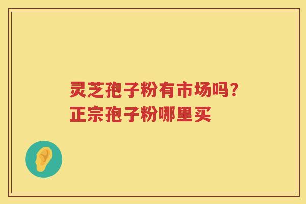 灵芝孢子粉有市场吗？正宗孢子粉哪里买