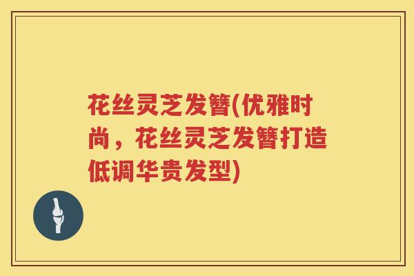 花丝灵芝发簪(优雅时尚,花丝灵芝发簪打造低调华贵发型) 花丝灵芝发簪(优雅时尚,花丝灵芝发簪打造低调华贵发型)