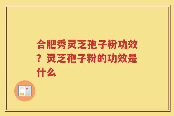 合肥秀灵芝孢子粉功效?灵芝孢子粉的功效是什么 合肥秀灵芝孢子粉功效?灵芝孢子粉的功效是什么