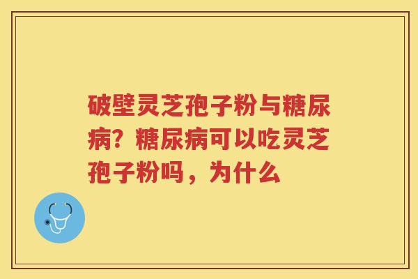 破壁灵芝孢子粉与？可以吃灵芝孢子粉吗，为什么