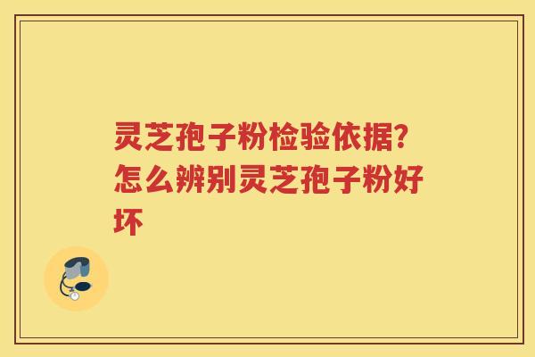 灵芝孢子粉检验依据？怎么辨别灵芝孢子粉好坏