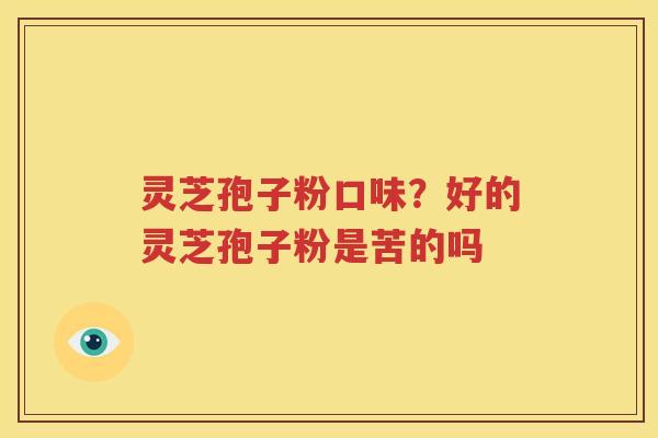 灵芝孢子粉口味？好的灵芝孢子粉是苦的吗