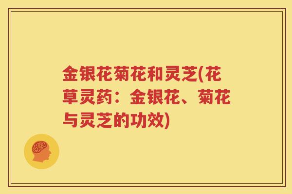 金银花菊花和灵芝(花草灵药：金银花、菊花与灵芝的功效)