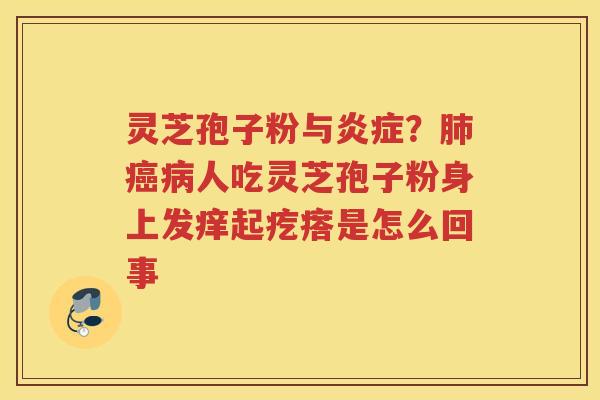 灵芝孢子粉与？人吃灵芝孢子粉身上发痒起疙瘩是怎么回事