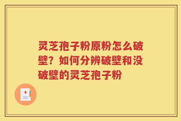 灵芝孢子粉原粉怎么破壁？如何分辨破壁和没破壁的灵芝孢子粉
