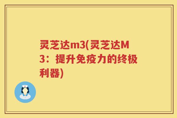 灵芝达m3(灵芝达M3：提升免疫力的终极利器)