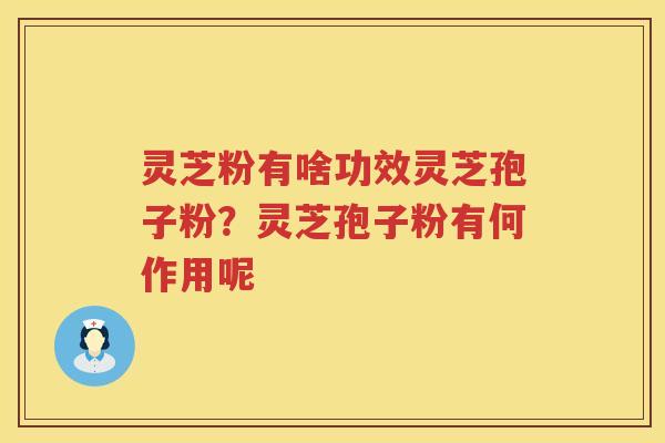 灵芝粉有啥功效灵芝孢子粉?灵芝孢子粉有何作用呢 灵芝粉有啥功效灵芝孢子粉?灵芝孢子粉有何作用呢