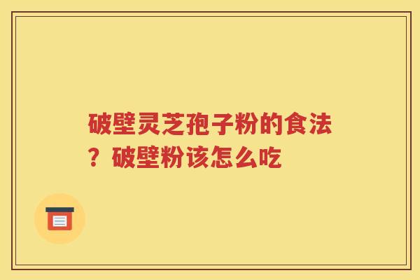破壁灵芝孢子粉的食法？破壁粉该怎么吃