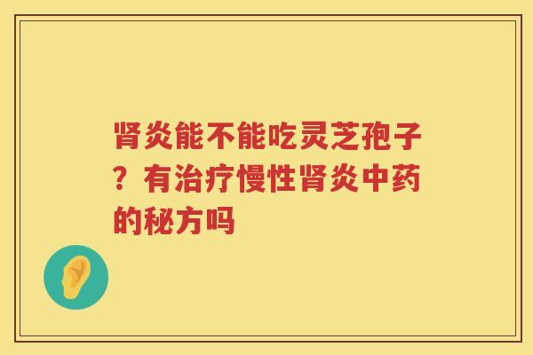 炎能不能吃灵芝孢子?有慢性炎的秘方吗 炎能不能吃灵芝孢子?有慢性炎的秘方吗
