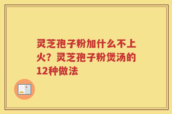 灵芝孢子粉加什么不上火?灵芝孢子粉煲汤的12种做法 灵芝孢子粉加什么不上火?灵芝孢子粉煲汤的12种做法