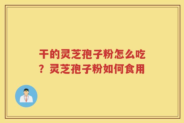 干的灵芝孢子粉怎么吃?灵芝孢子粉如何食用 干的灵芝孢子粉怎么吃?灵芝孢子粉如何食用