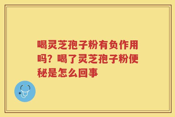 喝灵芝孢子粉有负作用吗？喝了灵芝孢子粉是怎么回事