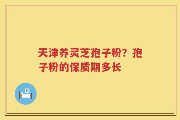 天津养灵芝孢子粉?孢子粉的保质期多长 天津养灵芝孢子粉?孢子粉的保质期多长