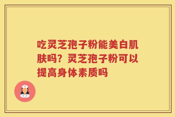 吃灵芝孢子粉能美白吗？灵芝孢子粉可以提高身体素质吗