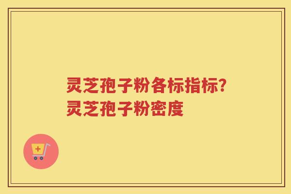 灵芝孢子粉各标指标？灵芝孢子粉密度