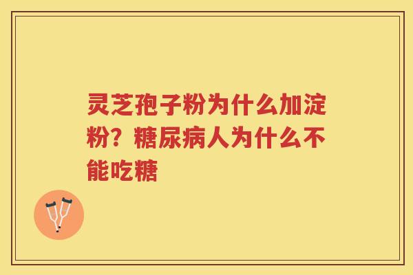 灵芝孢子粉为什么加淀粉？人为什么不能吃糖