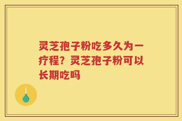 灵芝孢子粉吃多久为一疗程？灵芝孢子粉可以长期吃吗