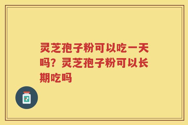 灵芝孢子粉可以吃一天吗？灵芝孢子粉可以长期吃吗