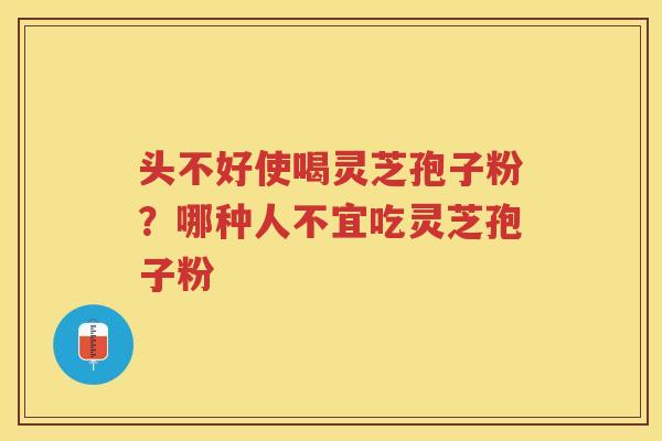 头不好使喝灵芝孢子粉?哪种人不宜吃灵芝孢子粉 头不好使喝灵芝孢子粉?哪种人不宜吃灵芝孢子粉
