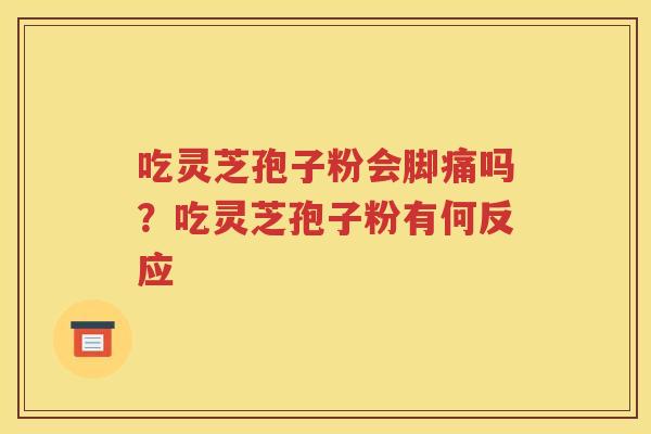 吃灵芝孢子粉会脚痛吗？吃灵芝孢子粉有何反应