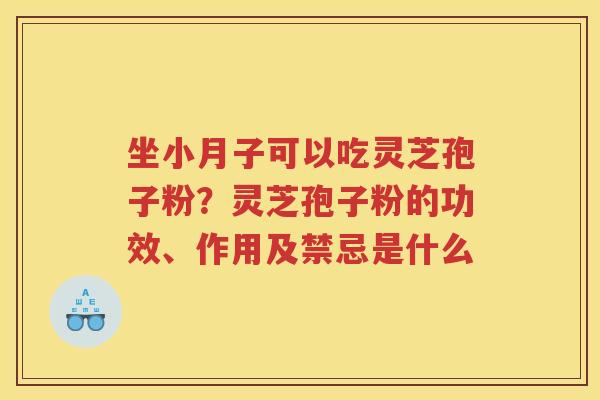坐小月子可以吃灵芝孢子粉？灵芝孢子粉的功效、作用及禁忌是什么