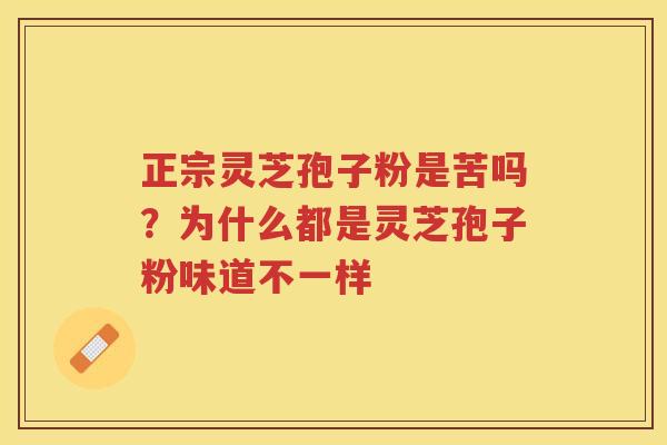 正宗灵芝孢子粉是苦吗？为什么都是灵芝孢子粉味道不一样
