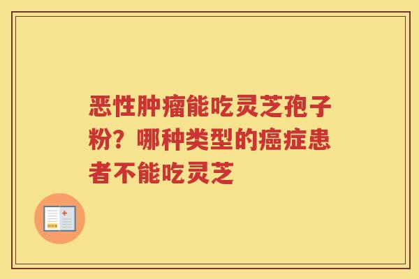 恶性能吃灵芝孢子粉？哪种类型的症患者不能吃灵芝