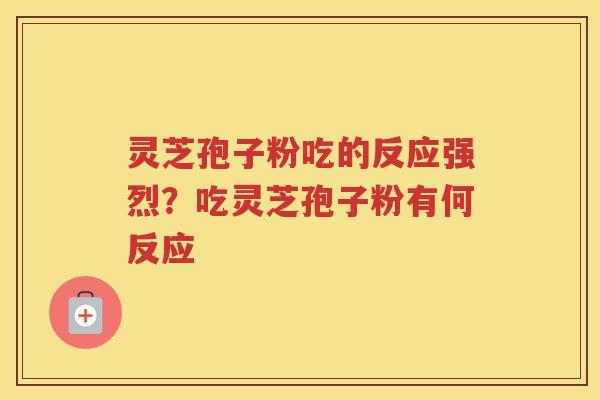 灵芝孢子粉吃的反应强烈？吃灵芝孢子粉有何反应